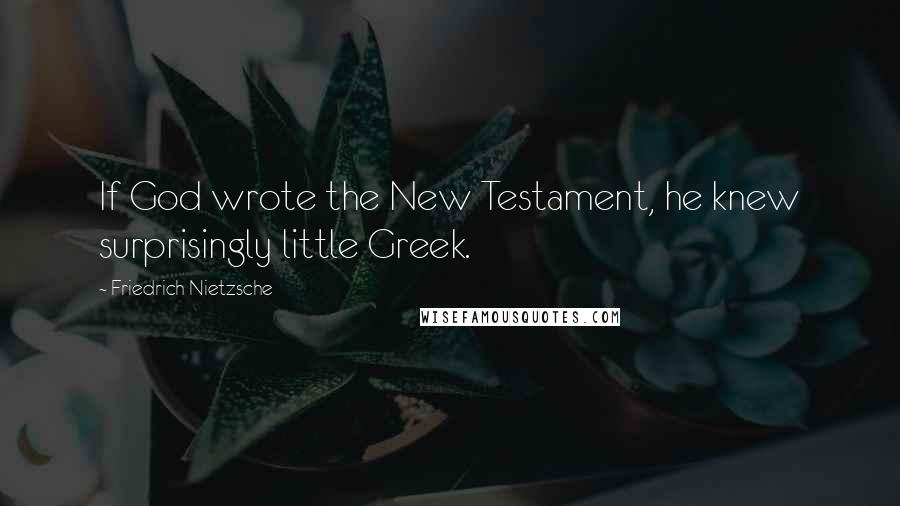 Friedrich Nietzsche Quotes: If God wrote the New Testament, he knew surprisingly little Greek.