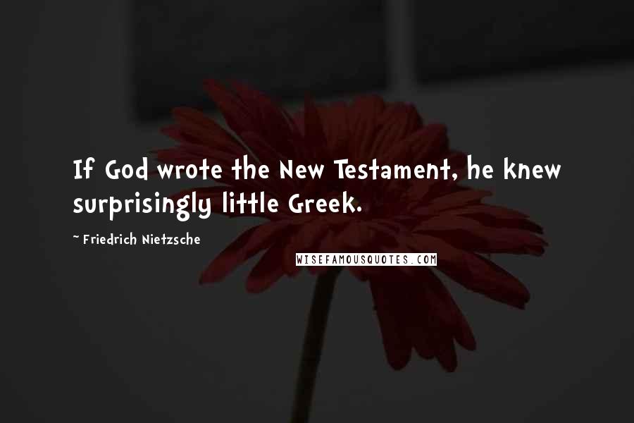 Friedrich Nietzsche Quotes: If God wrote the New Testament, he knew surprisingly little Greek.