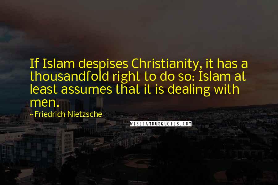 Friedrich Nietzsche Quotes: If Islam despises Christianity, it has a thousandfold right to do so: Islam at least assumes that it is dealing with men.