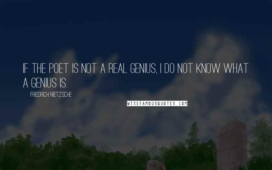 Friedrich Nietzsche Quotes: If the poet is not a real genius, I do not know what a genius is.