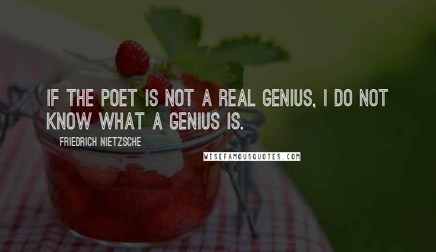 Friedrich Nietzsche Quotes: If the poet is not a real genius, I do not know what a genius is.