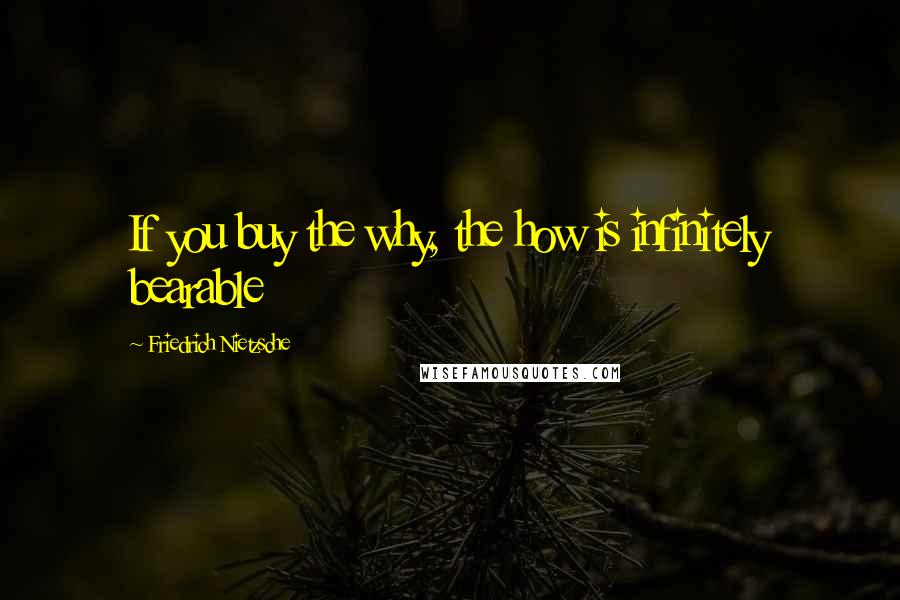 Friedrich Nietzsche Quotes: If you buy the why, the how is infinitely bearable