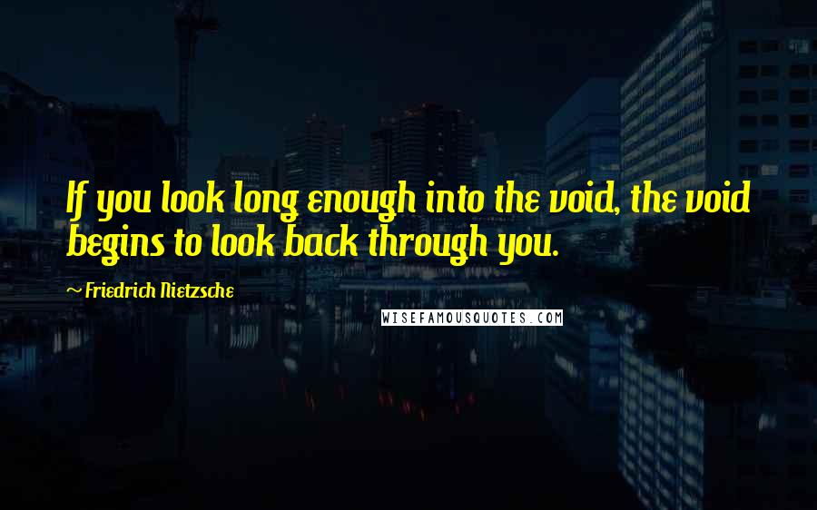 Friedrich Nietzsche Quotes: If you look long enough into the void, the void begins to look back through you.