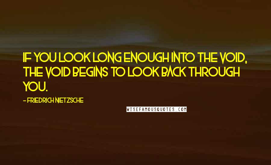 Friedrich Nietzsche Quotes: If you look long enough into the void, the void begins to look back through you.