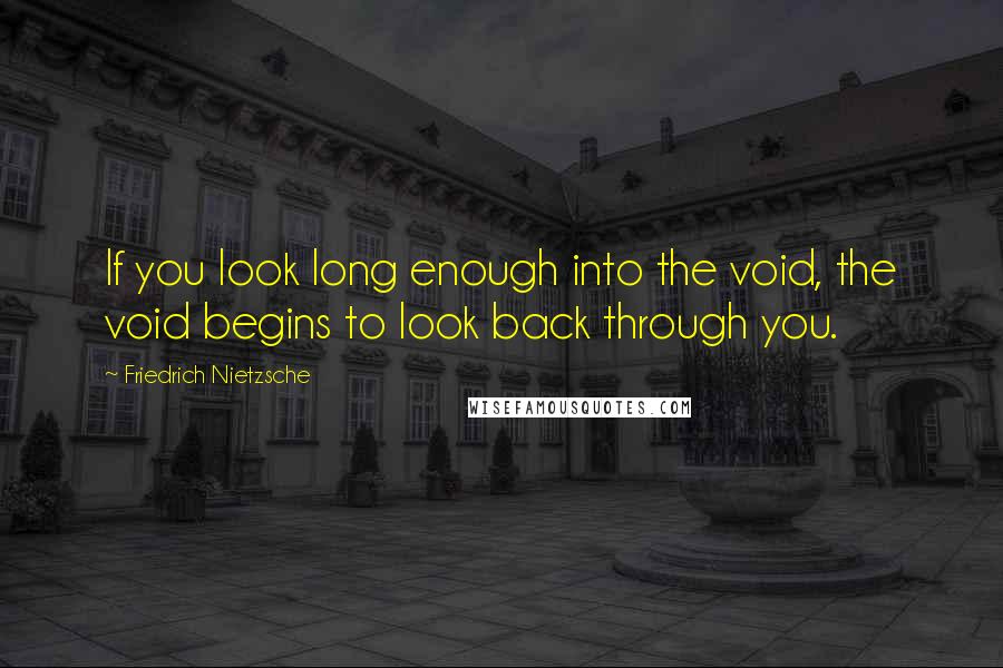Friedrich Nietzsche Quotes: If you look long enough into the void, the void begins to look back through you.