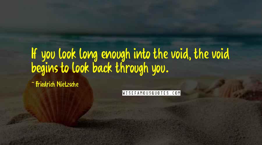 Friedrich Nietzsche Quotes: If you look long enough into the void, the void begins to look back through you.