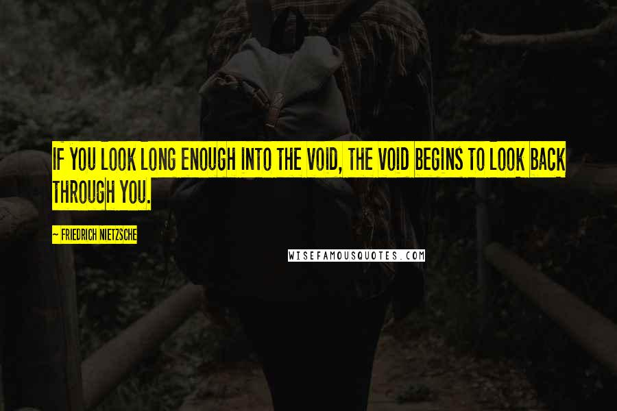 Friedrich Nietzsche Quotes: If you look long enough into the void, the void begins to look back through you.