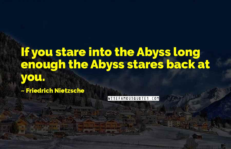 Friedrich Nietzsche Quotes: If you stare into the Abyss long enough the Abyss stares back at you.