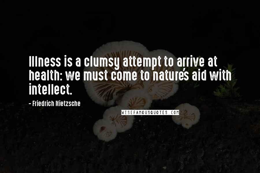 Friedrich Nietzsche Quotes: Illness is a clumsy attempt to arrive at health: we must come to nature's aid with intellect.