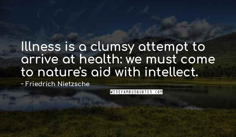 Friedrich Nietzsche Quotes: Illness is a clumsy attempt to arrive at health: we must come to nature's aid with intellect.