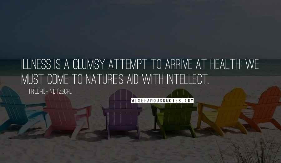 Friedrich Nietzsche Quotes: Illness is a clumsy attempt to arrive at health: we must come to nature's aid with intellect.