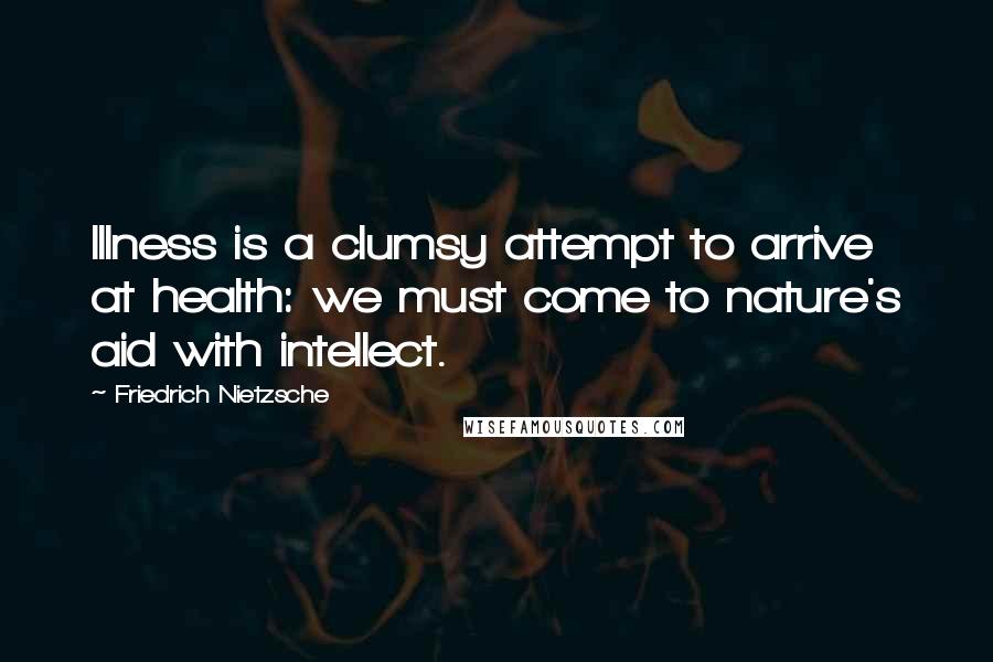 Friedrich Nietzsche Quotes: Illness is a clumsy attempt to arrive at health: we must come to nature's aid with intellect.