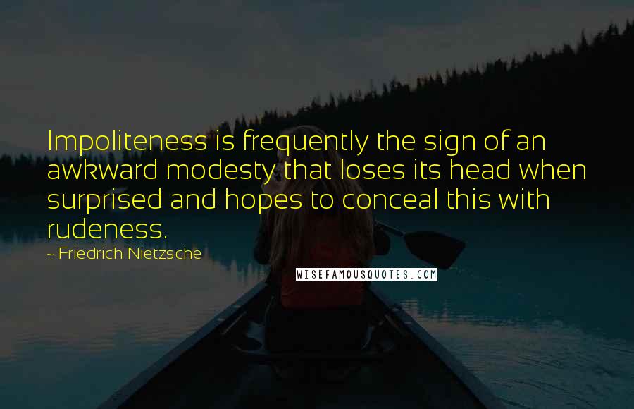 Friedrich Nietzsche Quotes: Impoliteness is frequently the sign of an awkward modesty that loses its head when surprised and hopes to conceal this with rudeness.