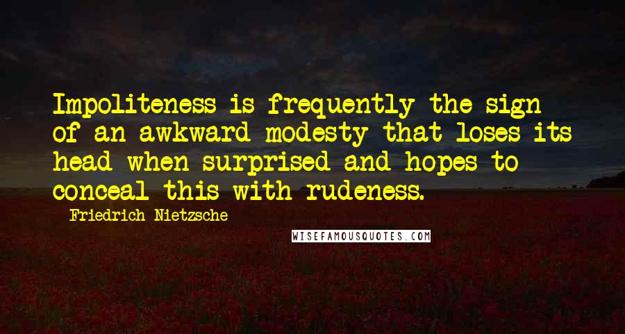 Friedrich Nietzsche Quotes: Impoliteness is frequently the sign of an awkward modesty that loses its head when surprised and hopes to conceal this with rudeness.