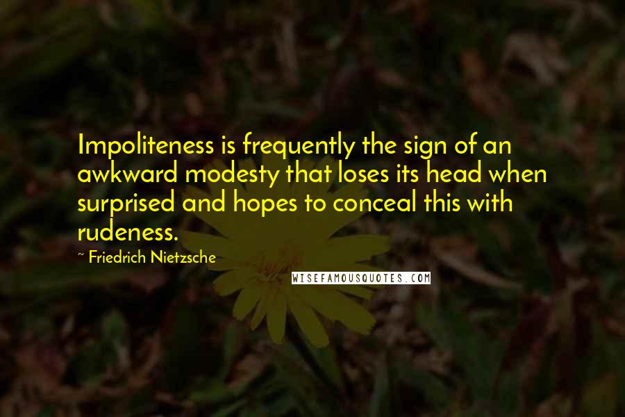 Friedrich Nietzsche Quotes: Impoliteness is frequently the sign of an awkward modesty that loses its head when surprised and hopes to conceal this with rudeness.