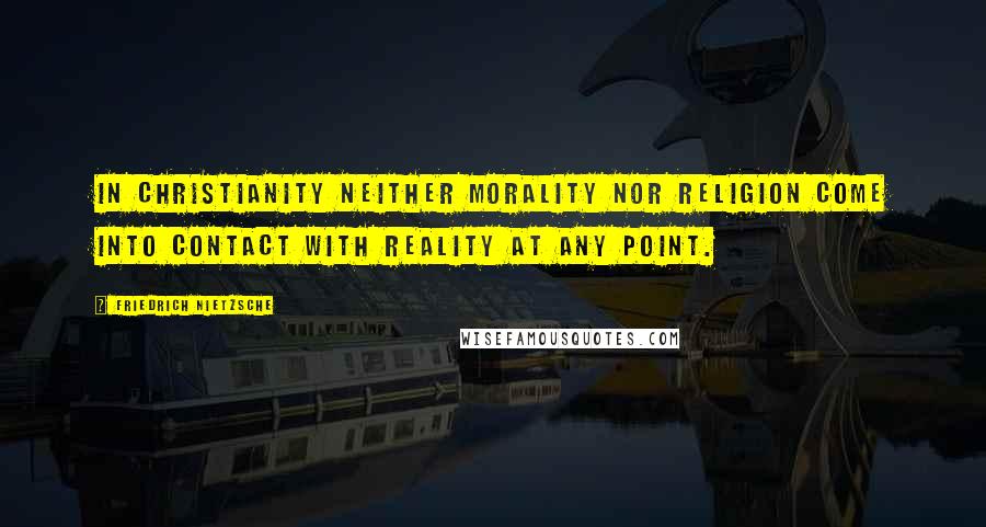 Friedrich Nietzsche Quotes: In Christianity neither morality nor religion come into contact with reality at any point.