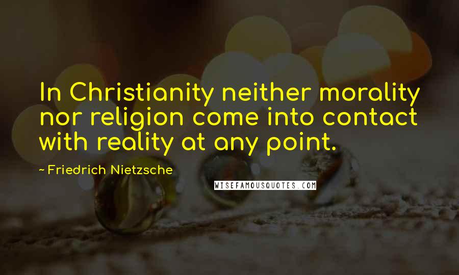 Friedrich Nietzsche Quotes: In Christianity neither morality nor religion come into contact with reality at any point.