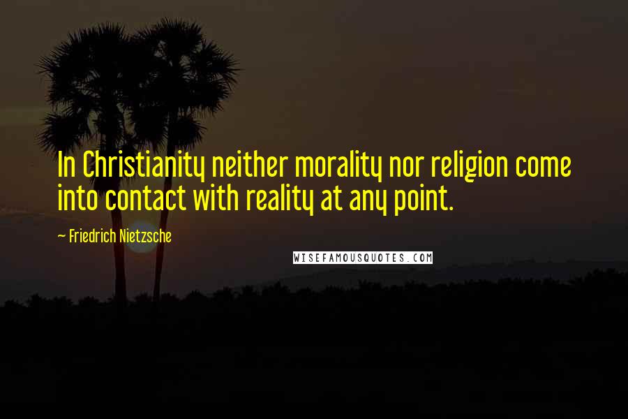 Friedrich Nietzsche Quotes: In Christianity neither morality nor religion come into contact with reality at any point.