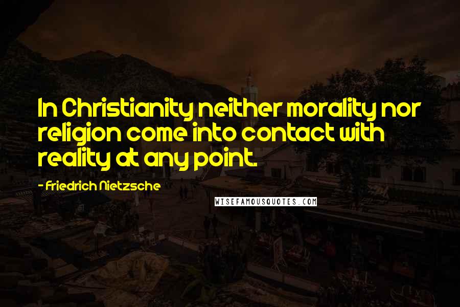 Friedrich Nietzsche Quotes: In Christianity neither morality nor religion come into contact with reality at any point.