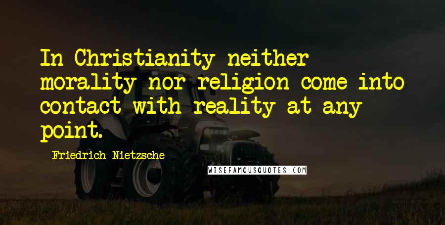 Friedrich Nietzsche Quotes: In Christianity neither morality nor religion come into contact with reality at any point.