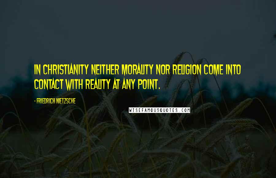 Friedrich Nietzsche Quotes: In Christianity neither morality nor religion come into contact with reality at any point.