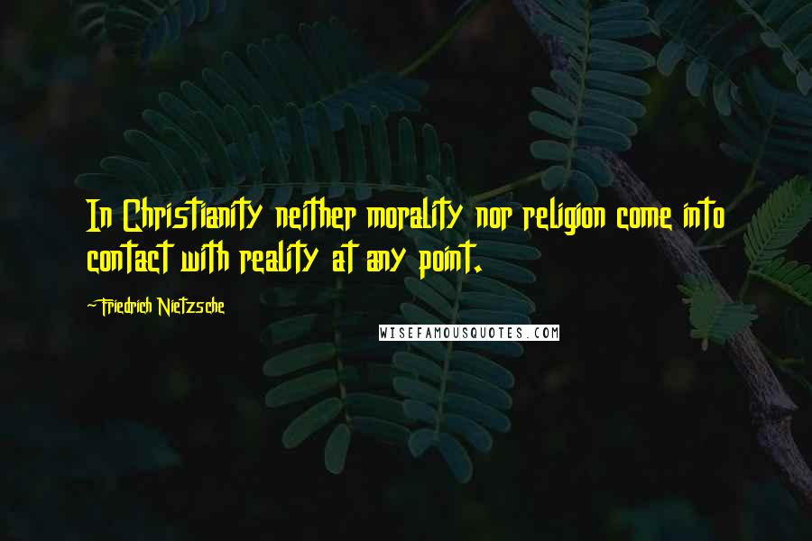 Friedrich Nietzsche Quotes: In Christianity neither morality nor religion come into contact with reality at any point.