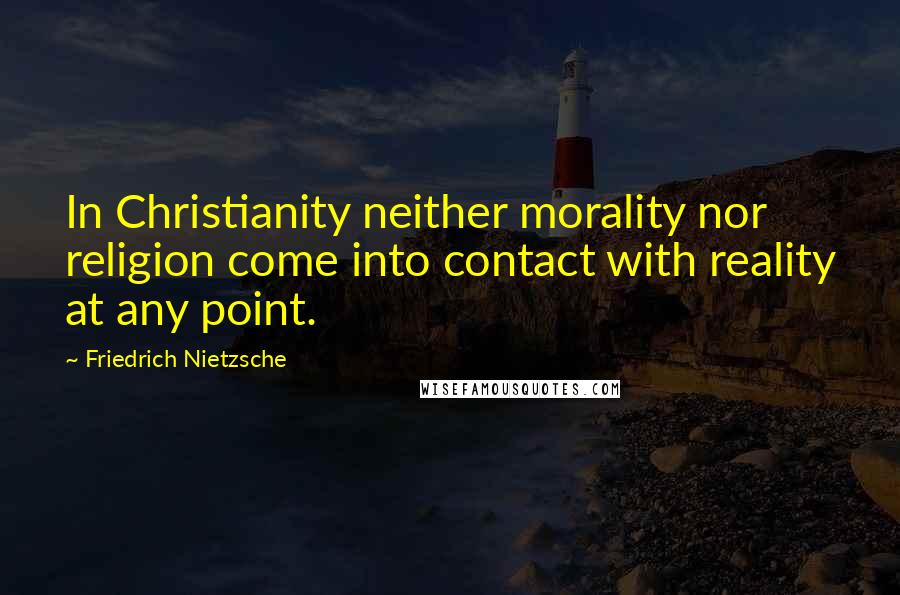 Friedrich Nietzsche Quotes: In Christianity neither morality nor religion come into contact with reality at any point.