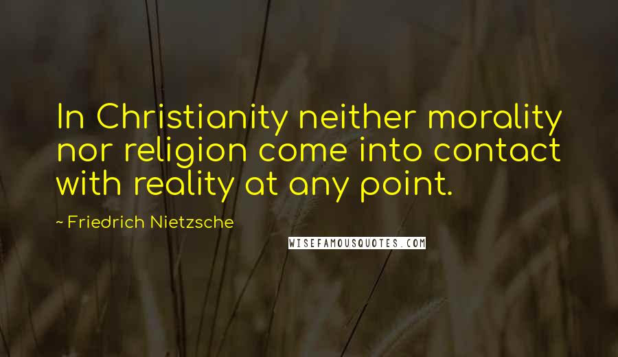 Friedrich Nietzsche Quotes: In Christianity neither morality nor religion come into contact with reality at any point.