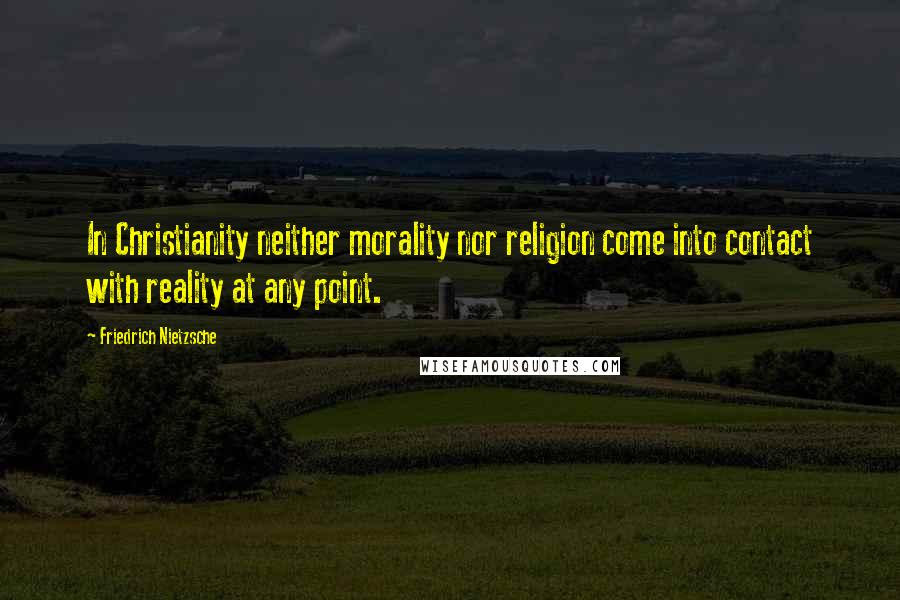 Friedrich Nietzsche Quotes: In Christianity neither morality nor religion come into contact with reality at any point.