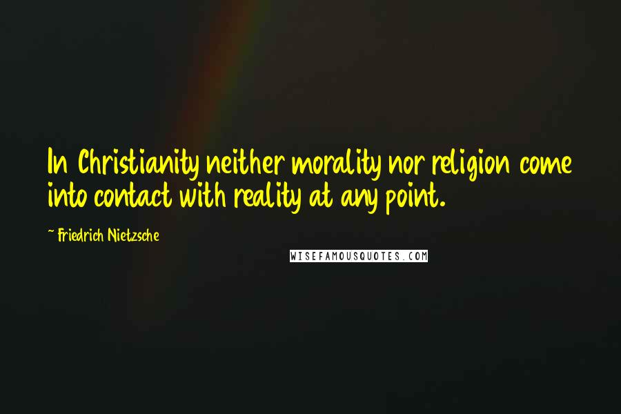 Friedrich Nietzsche Quotes: In Christianity neither morality nor religion come into contact with reality at any point.