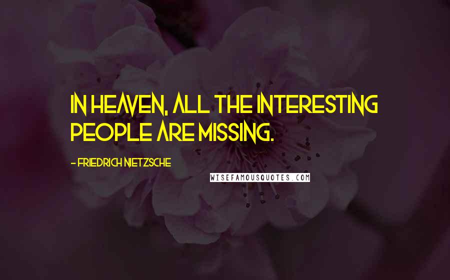 Friedrich Nietzsche Quotes: In heaven, all the interesting people are missing.