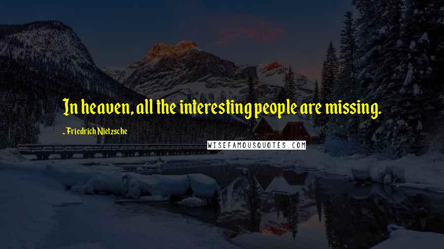 Friedrich Nietzsche Quotes: In heaven, all the interesting people are missing.