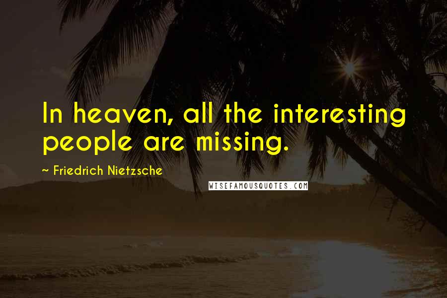 Friedrich Nietzsche Quotes: In heaven, all the interesting people are missing.