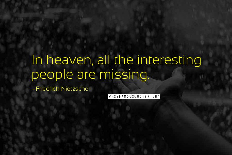 Friedrich Nietzsche Quotes: In heaven, all the interesting people are missing.