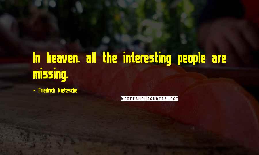 Friedrich Nietzsche Quotes: In heaven, all the interesting people are missing.