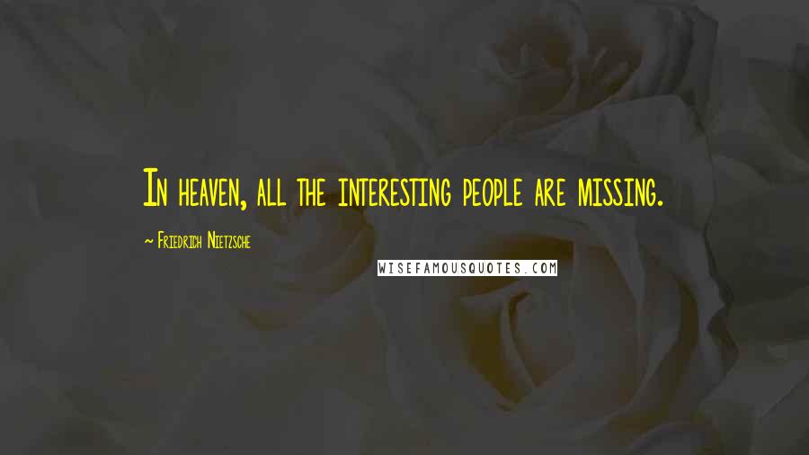 Friedrich Nietzsche Quotes: In heaven, all the interesting people are missing.