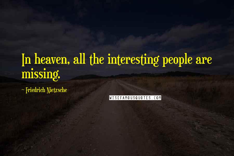 Friedrich Nietzsche Quotes: In heaven, all the interesting people are missing.
