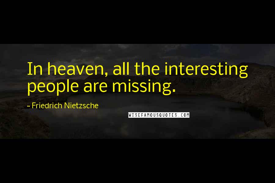 Friedrich Nietzsche Quotes: In heaven, all the interesting people are missing.