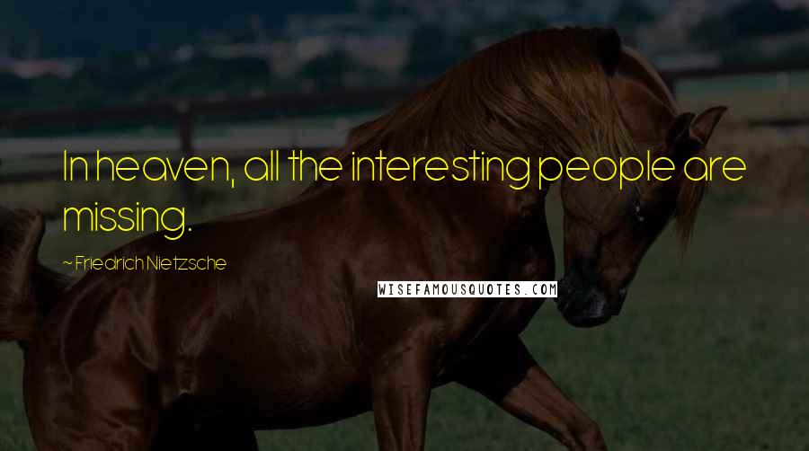 Friedrich Nietzsche Quotes: In heaven, all the interesting people are missing.