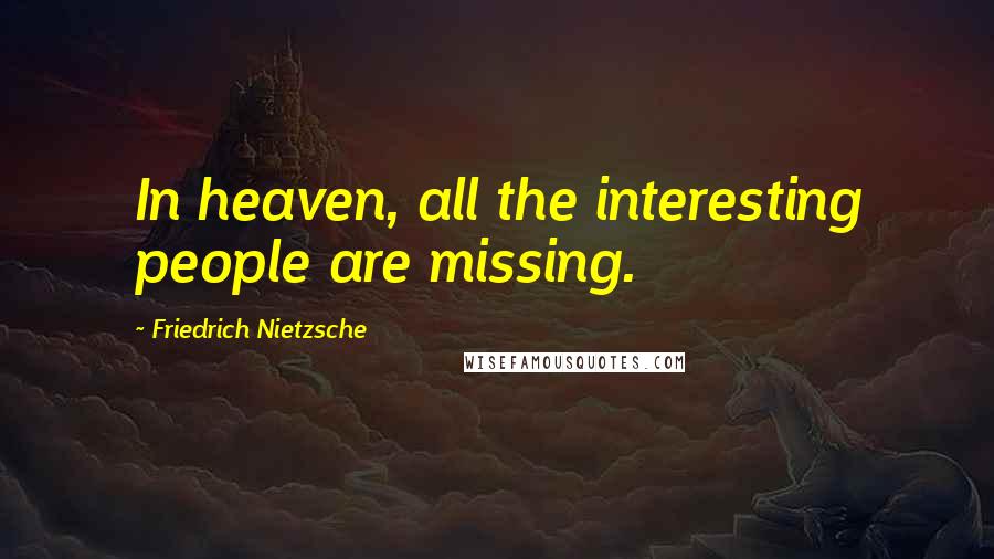 Friedrich Nietzsche Quotes: In heaven, all the interesting people are missing.