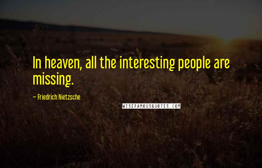Friedrich Nietzsche Quotes: In heaven, all the interesting people are missing.