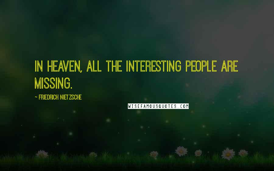 Friedrich Nietzsche Quotes: In heaven, all the interesting people are missing.