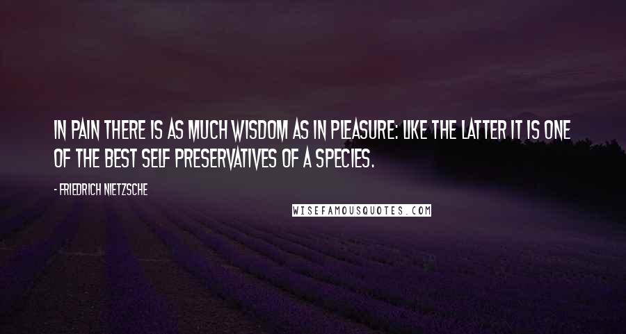 Friedrich Nietzsche Quotes: In pain there is as much wisdom as in pleasure: like the latter it is one of the best self preservatives of a species.