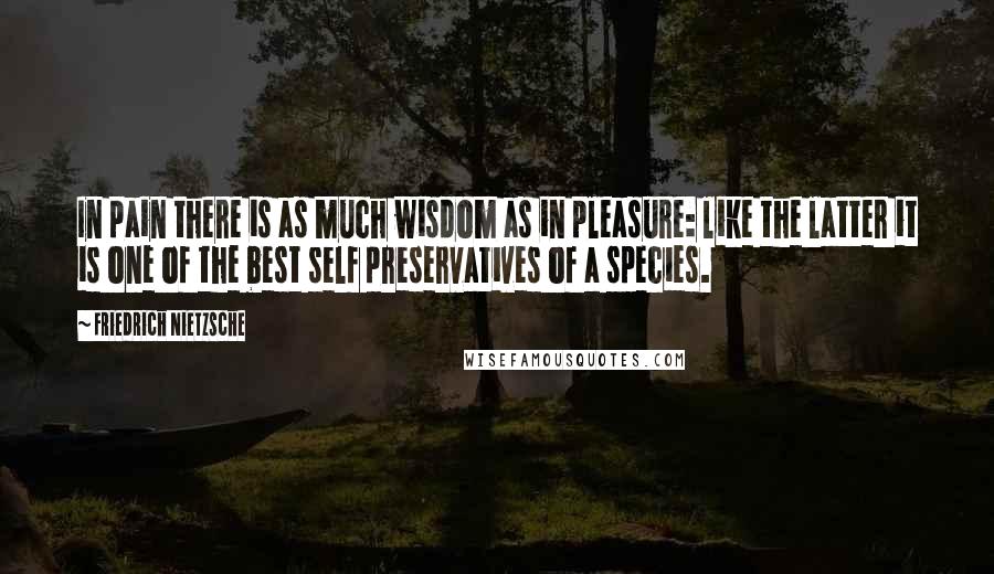 Friedrich Nietzsche Quotes: In pain there is as much wisdom as in pleasure: like the latter it is one of the best self preservatives of a species.