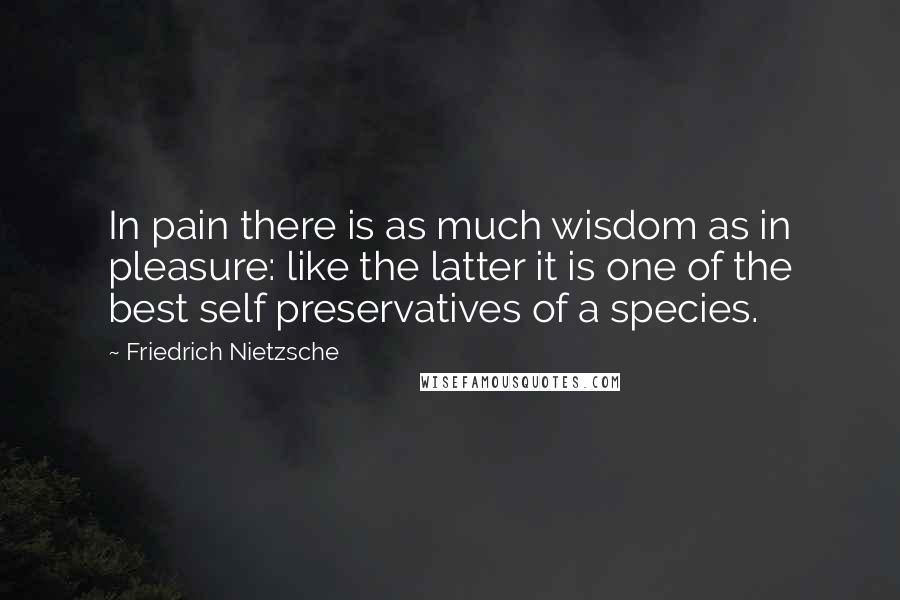 Friedrich Nietzsche Quotes: In pain there is as much wisdom as in pleasure: like the latter it is one of the best self preservatives of a species.