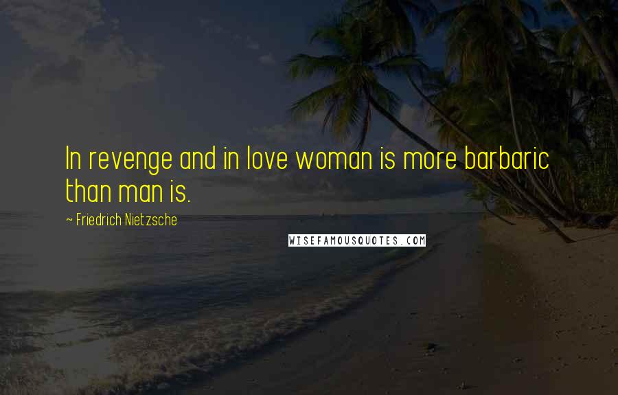 Friedrich Nietzsche Quotes: In revenge and in love woman is more barbaric than man is.