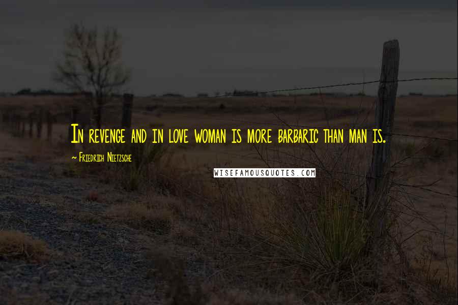 Friedrich Nietzsche Quotes: In revenge and in love woman is more barbaric than man is.