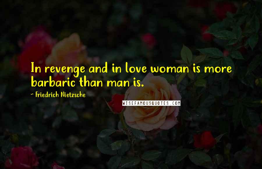 Friedrich Nietzsche Quotes: In revenge and in love woman is more barbaric than man is.