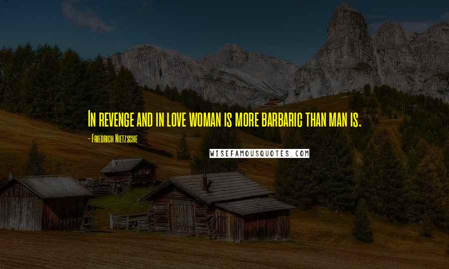 Friedrich Nietzsche Quotes: In revenge and in love woman is more barbaric than man is.