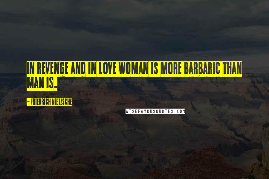 Friedrich Nietzsche Quotes: In revenge and in love woman is more barbaric than man is.